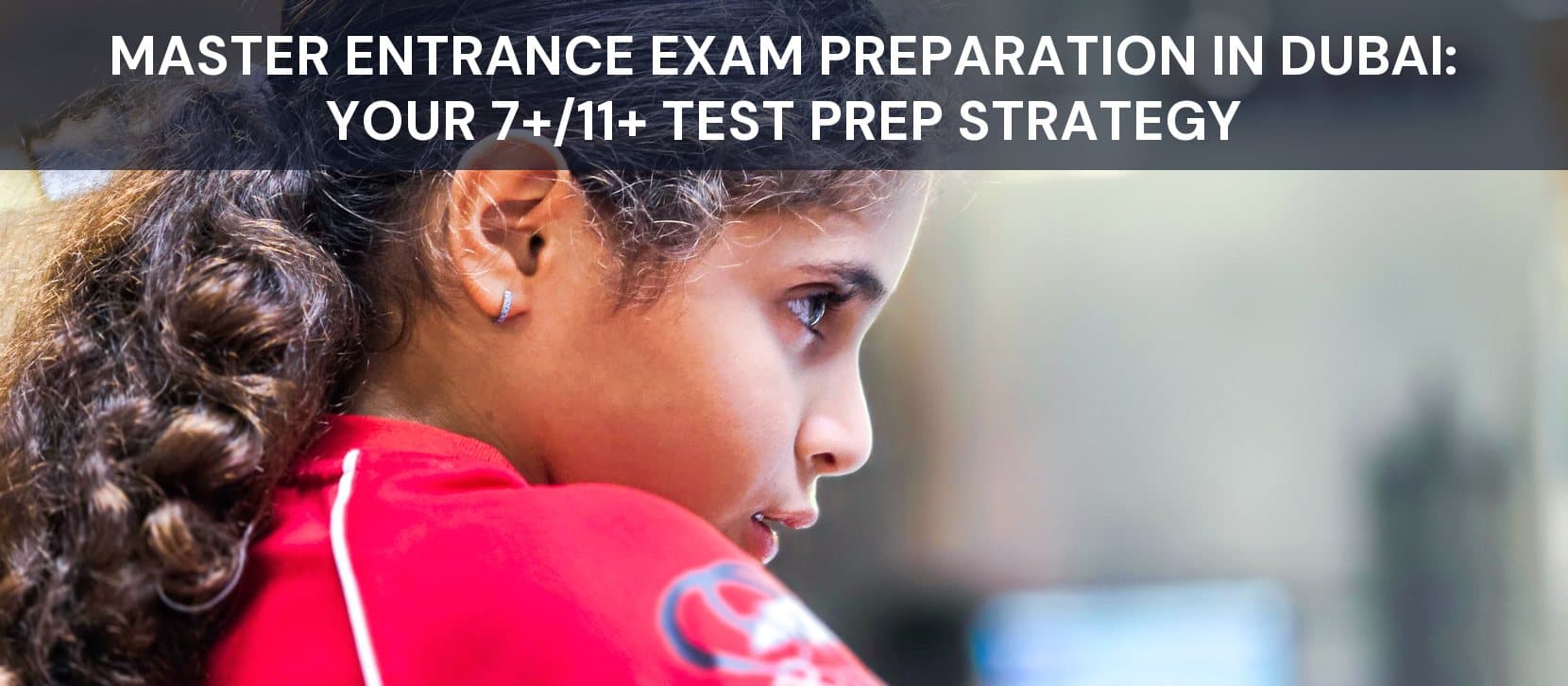 Master Entrance Exam Preparation in Dubai: Your 7+/11+ Test Prep Strategy